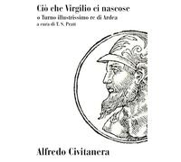 Ciò che Virgilio ci nascose: o Turno illustrissimo re di Ardea