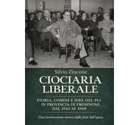 Ciociaria liberale. Storia, uomini e idee del PLI in provincia di Frosinone dal 1943 al 1968. Una ricostruzione storica dalle fonti dell'epoca