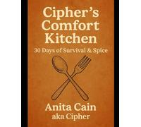 Cipher’s Comfort Kitchen:: 30 Days of Survival & Spice A neurosis survival cookbook for the fried, the frozen, and the f**ing tired