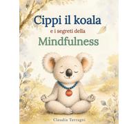 Cippi il koala e i segreti della Mindfulness: Quattro storie di MINDFULNESS arricchite da giochi ed esercizi per bambini