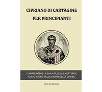 Cipriano di Cartagine per principianti: Comprendere la sua vita, le sue lettere e il suo ruolo nella storia della Chiesa.
