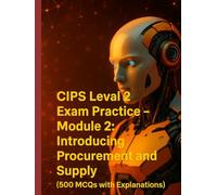 CIPS Level 2 Exam Practice - Module 2: Introducing Procurement and Supply (500 MCQs with Explanations) (Procurement Mastery)
