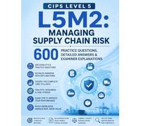 CIPS Level 5 L5M2: Managing Supply Chain Risk: 600 Practice Questions, Detailed Answers & Examiner Explanations (CIPS Level 5 Advanced Diploma Mastery Series)