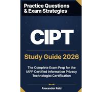 CIPT 2026 Study Guide: Complete Exam Prep for the IAPP Certified Information Privacy Technologist Certification (Alexander Reid Privacy Track)