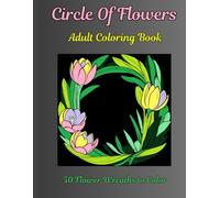 Circle of Flowers; Adult Coloring Book: 50 Flower Wreaths to Color