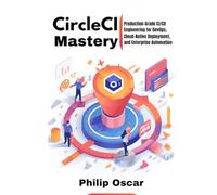 CircleCI Mastery: Production-Grade CI/CD Engineering for DevOps, Cloud-Native Deployment, and Enterprise Automation