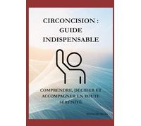 CIRCONCISION: GUIDE INDISPENSABLE: Comprendre , décider et accompagner en toute sérénité.