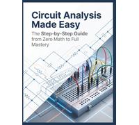Circuit Analysis Made Easy: The Step-by-Step Guide from Zero Math to Full Mastery