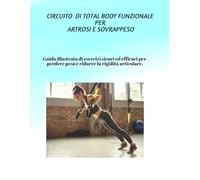 CIRCUITO DI TOTAL BODY FUNZIONALE PER ARTROSI E SOVRAPPESO: Guida di esercizi illustrata con esercizi sicuri ed efficaci per perdere peso e ridurre la rigidità articolare.