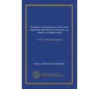 Circulaires, instructions et autres actes émanés du Ministère de l'interieur, ou, relatifs à ce département (v.2): de 1797 à 1821 inclusivement