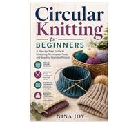 Circular Knitting for Beginners: A Step-by-Step Guide to Mastering Techniques, Tools, and Beautiful Seamless Projects