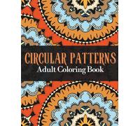 Circular Patterns Coloring Book for Adults: 50 Incredible Stress-Relieving Designs for Mindfulness, Relaxation, Anxiety and Stress Relief