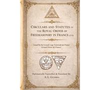Circulars and Statues of the Royal Order of Freemasonry in France (1773): Diplomatically Transcribed and Translated By: A. L. Guerra