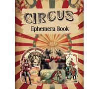 Circus Ephemera Book: Vintage Cut and Collage Big Top, Clowns, Vintage Animals, Merry Go Rounds for Scrapbooking, Artist Trading Cards, Mixed Media, Paper Crafts, Junk Journals