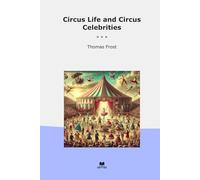 Circus Life and Circus Celebrities (Classic Books)