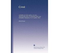 Cireé: comédie en trois aetes, en vers ... représentée pour la premiére fois, à la Comédie-française, le 27 juillet 1921