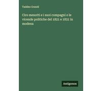 Ciro menotti e i suoi compagni o le vicende politiche del 1821 e 1831 in modena