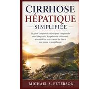 CIRRHOSE HÉPATIQUE SIMPLIFIÉE: Le guide complet du patient pour comprendre votre diagnostic, les options de traitement, une nutrition respectueuse du foie et une bonne vie quotidienne