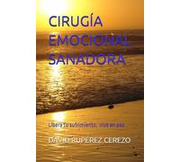 CIRUGÍA EMOCIONAL SANADORA: Libera tu Sufrimiento para Vivir en Paz