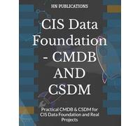 CIS Data Foundation - CMDB AND CSDM: Practical CMDB & CSDM for CIS Data Foundation and Real Projects (ServiceNow Series)