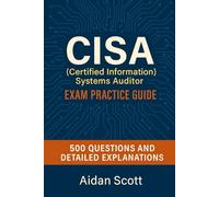 CISA (Certified Information Systems Auditor) Exam Practice Guide: 500 Questions and Detailed Explanations