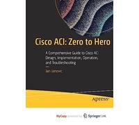Cisco ACI: Zero to Hero : A Comprehensive Guide to Cisco ACI Design, Implementation, Operation, and Troubleshooting