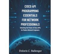 Cisco API Programming Essentials for Network Professionals: Unlocking the Power of Cisco APIs for Modern Network Engineers (The Technology Library)