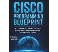 Cisco Programming Blueprint: A Complete Guide to APIs, Scripting, and Intelligent Infrastructure (The Complete Guide to Software Development and Computer Programming for Beginners)