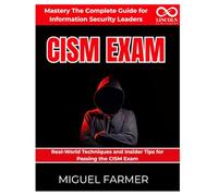 CISM Exam Mastery The Complete Guide for Information Security Leaders: Real-World Techniques and Insider Tips for Passing the CISM Exam (CYBERSECURITY STUDY GUIDES MASTER SERIES)