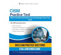 CISM Practice Test: 600 Realistic Practice Questions with Clear Answer Explanations and 4 Mock Tests to Confidently Pass the ISACA Certified Information Security Manager (CISM) Exam