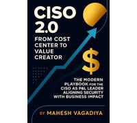 CISO 2.0 From Cost Center to Value Creator: The Modern Playbook for the CISO as a P&L Leader Aligning Cybersecurity with Business Impact.