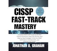 CISSP FAST-TRACK MASTERY: Complete 2025 CISSP Study Guide with Practice Questions, Exam-Day Secrets, and Step-by-Step Strategies to Ace the CISSP Certification and Skyrocket Your Cybersecurity Career