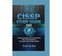 CISSP STUDY GUIDE 2026: Complete Preparation with Domain Reviews, 300+ Practice Questions, Full-Length Exams & Expert Insights Keith D. Holt