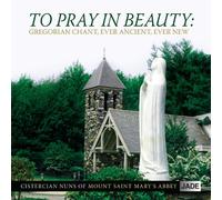 Cistercian Nuns of Mount Saint Mary's Ab - To Pray in Beauty: Gregorian Chant Ever Ancient Ever New