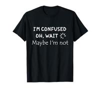 Cita divertida "I'm Confused. Oh, Wait. Maybe I'm Not" Camiseta