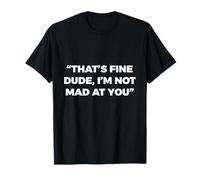 Cita Divertida That's Fine Dude I'm Not Mad At You Camiseta