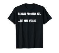 Cita sarcástica I Should Probably Not. But Here We Are Funny Camiseta