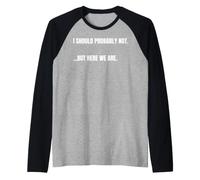 Cita sarcástica I Should Probably Not. But Here We Are Funny Camiseta Manga Raglan