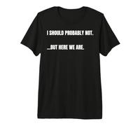 Cita sarcástica I Should Probably Not. But Here We Are Funny Camiseta Premium