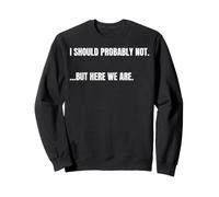 Cita sarcástica I Should Probably Not. But Here We Are Funny Sudadera