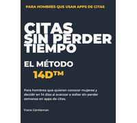 CITAS SIN PERDER TIEMPO EL MÉTODO 14D™: Para hombres que quieren conocer mujeres y decidir en 14 días si avanzar o soltar sin perder semanas en apps de citas