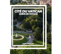 CITÉ DU VATICAN GUIDE DE VOYAGE: Le guide complet de l'histoire, de l'art, de la foi, des joyaux cachés et des conseils d'initiés pour les visiteurs pour la première fois et les visiteurs de retour
