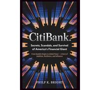 Citibank: Secrets, Scandals, and Survival of America's Financial Giant: From Humble Origins to Global Power - A Story of Ambition, Resilience, and Influence