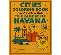 Cities Coloring Book for Adults and Kids The Magic of Havana: 50 Coloring Pages for Stress Relief and Relaxation (Cities Coloring Books for Adults and Kids)