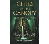 Cities in the Canopy: The Lost Civilization of Kuhikugu: Inside Ancient Amazonia's Greatest Kingdom and the Discovery That Rewrote History