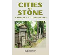 Cities of Stone: A History of Cemeteries: How Cemeteries Reveal the Art, Architecture, and Beliefs of Human Civilization