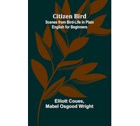 Citizen Bird: Scenes From Bird-Life In Plain English For Beginners