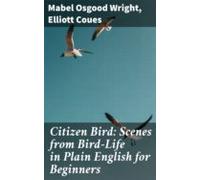 Citizen Bird: Scenes From Bird-life In Plain English For Beginners (eb