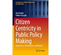 Citizen Centricity in Public Policy Making: Approaches, Mechanisms, and Beyond (Contributions to Public Administration and Public Policy)