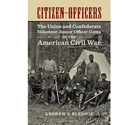 Citizen-Officers: The Union and Confederate Volunteer Junior Officer Corps in the American Civil War (Conflicting Worlds: New Dimensions of the American Civil War)